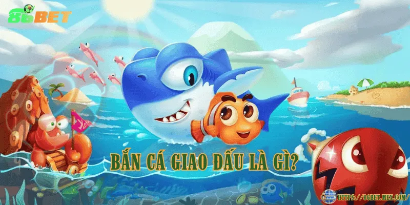 Bắn cá Giao Đấu là gì?