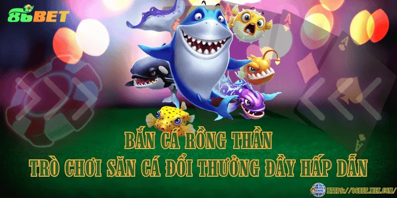 Bắn cá Rồng Thần – Trò chơi săn cá đổi thưởng đầy hấp dẫn