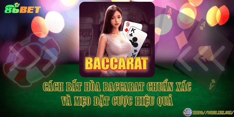 Cách bắt hòa Baccarat chuẩn xác và mẹo đặt cược hiệu quả