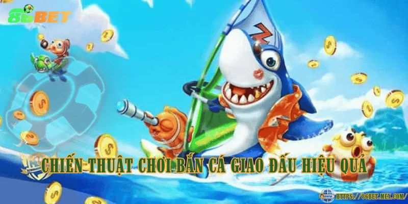 Chiến thuật chơi bắn cá Giao Đấu hiệu quả