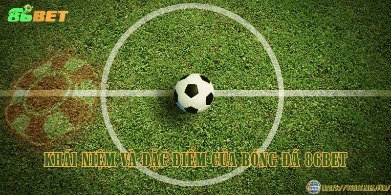 Khái niệm và đặc điểm của bóng đá 86BET