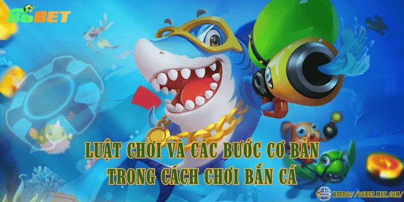 Luật chơi và các bước cơ bản trong cách chơi bắn cá