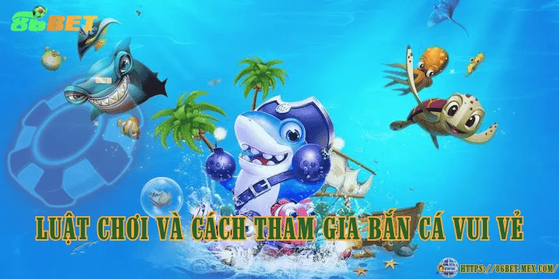 Luật chơi và cách tham gia bắn cá vui vẻ