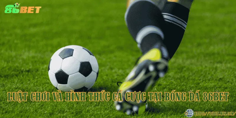 Luật chơi và hình thức cá cược tại bóng đá 86BET