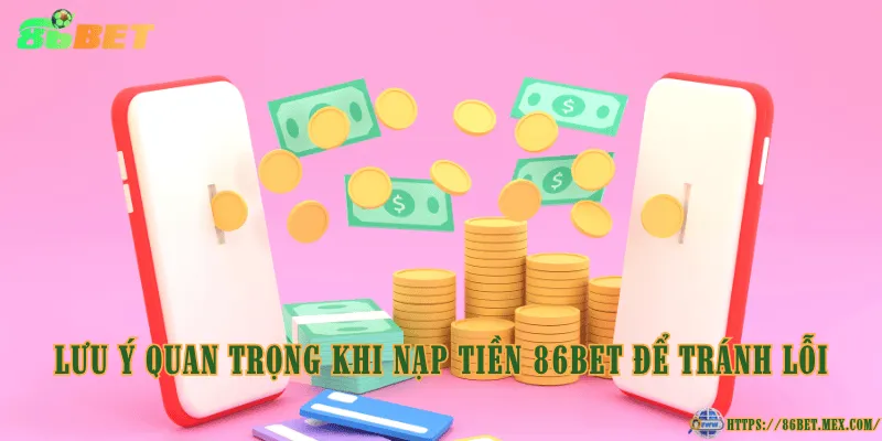 Lưu ý quan trọng khi nạp tiền 86BET để tránh lỗi