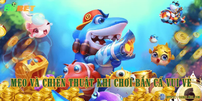 Mẹo và chiến thuật khi chơi bắn cá vui vẻ