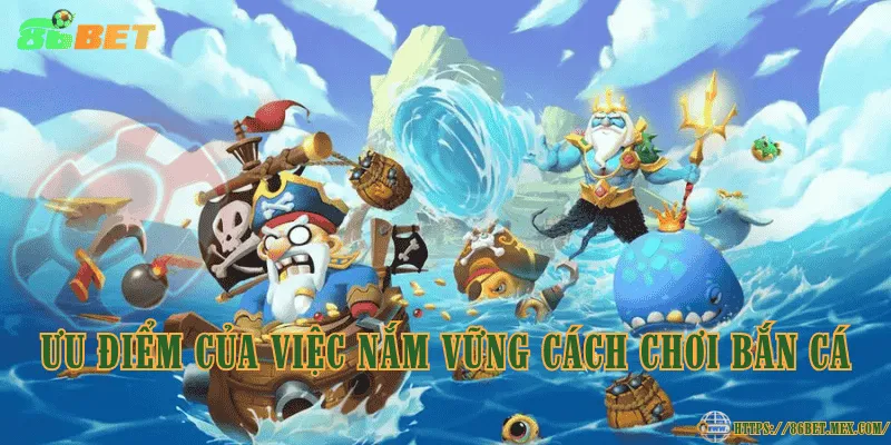 Ưu điểm của việc nắm vững cách chơi bắn cá