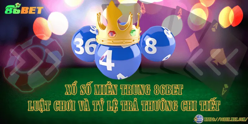 Xổ Số Miền Trung 86BET - Luật chơi và tỷ lệ trả thưởng chi tiết